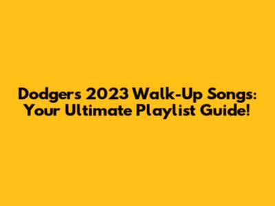 Dodgers' 2023 Walk-Up Songs: Your Ultimate Playlist Guide!