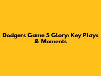 Dodgers' Game 5 Glory: Key Plays & Moments