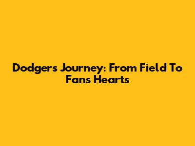 Dodgers' Journey: From Field To Fans' Hearts