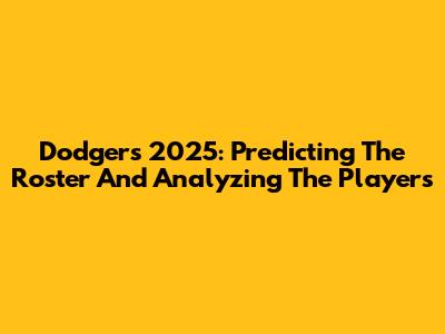 Dodgers 2025: Predicting The Roster And Analyzing The Players