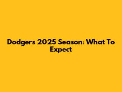 Dodgers 2025 Season: What To Expect