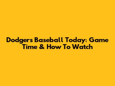 Dodgers Baseball Today: Game Time & How To Watch
