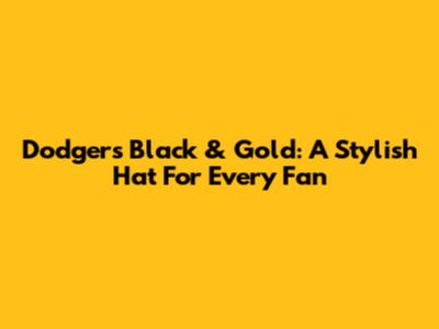 Dodgers Black & Gold: A Stylish Hat For Every Fan