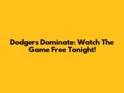 Dodgers Dominate: Watch The Game Free Tonight!