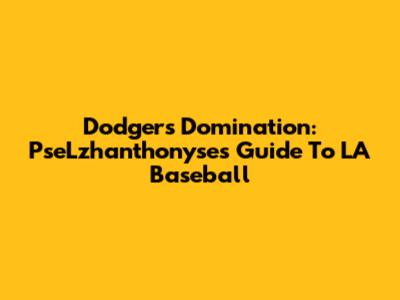 Dodgers Domination: PseLzhanthonyse's Guide To LA Baseball