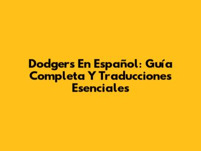Dodgers En Español: Guía Completa Y Traducciones Esenciales