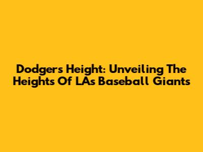 Dodgers Height: Unveiling The Heights Of LA's Baseball Giants