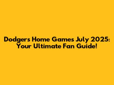 Dodgers Home Games July 2025: Your Ultimate Fan Guide!