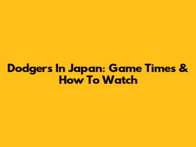 Dodgers In Japan: Game Times & How To Watch