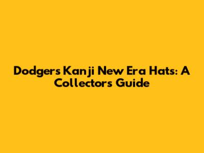 Dodgers Kanji New Era Hats: A Collector's Guide