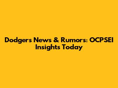 Dodgers News & Rumors: OCPSEI Insights Today