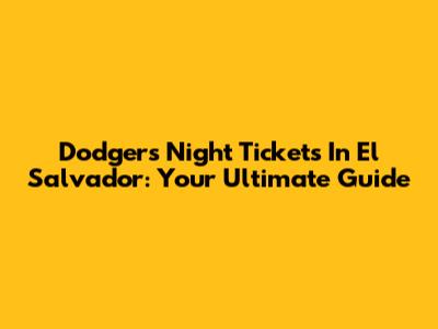 Dodgers Night Tickets In El Salvador: Your Ultimate Guide