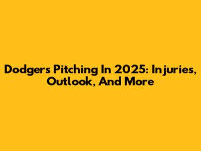 Dodgers Pitching In 2025: Injuries, Outlook, And More