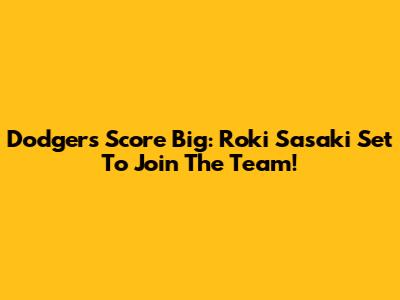 Dodgers Score Big: Roki Sasaki Set To Join The Team!