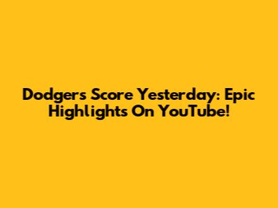 Dodgers Score Yesterday: Epic Highlights On YouTube!
