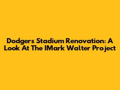 Dodgers Stadium Renovation: A Look At The IMark Walter Project