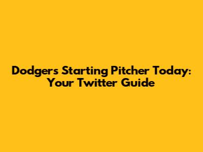 Dodgers Starting Pitcher Today: Your Twitter Guide
