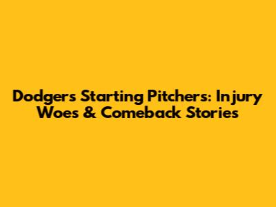 Dodgers Starting Pitchers: Injury Woes & Comeback Stories