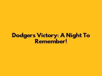 Dodgers Victory: A Night To Remember!