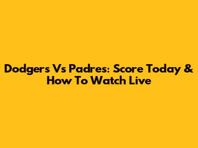 Dodgers Vs Padres: Score Today & How To Watch Live