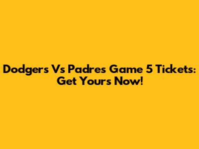 Dodgers Vs Padres Game 5 Tickets: Get Yours Now!