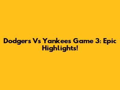 Dodgers Vs Yankees Game 3: Epic Highlights!