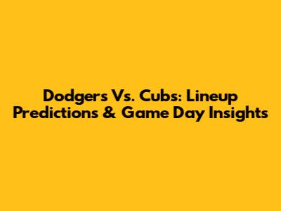 Dodgers Vs. Cubs: Lineup Predictions & Game Day Insights