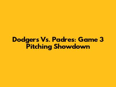 Dodgers Vs. Padres: Game 3 Pitching Showdown
