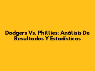 Dodgers Vs. Phillies: Análisis De Resultados Y Estadísticas