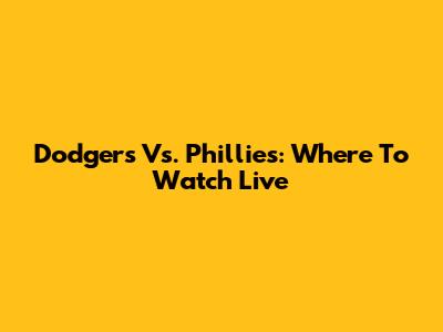 Dodgers Vs. Phillies: Where To Watch Live
