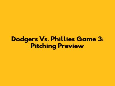Dodgers Vs. Phillies Game 3: Pitching Preview