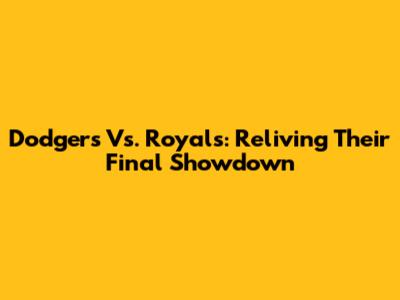 Dodgers Vs. Royals: Reliving Their Final Showdown