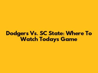 Dodgers Vs. SC State: Where To Watch Today's Game