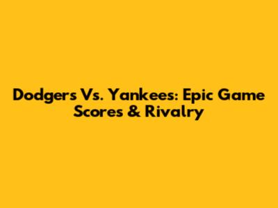 Dodgers Vs. Yankees: Epic Game Scores & Rivalry