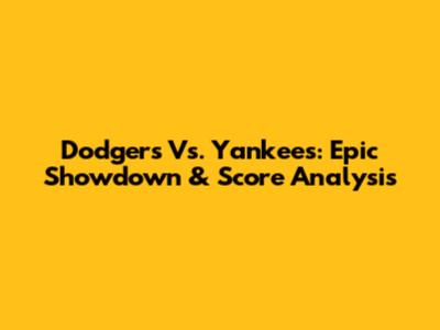 Dodgers Vs. Yankees: Epic Showdown & Score Analysis