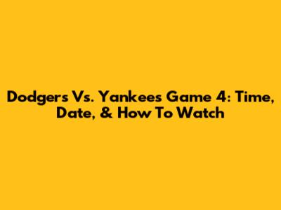 Dodgers Vs. Yankees Game 4: Time, Date, & How To Watch