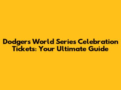 Dodgers World Series Celebration Tickets: Your Ultimate Guide