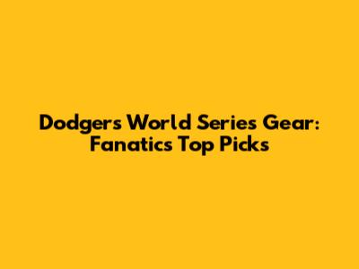 Dodgers World Series Gear: Fanatics' Top Picks