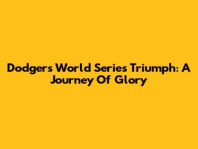 Dodgers World Series Triumph: A Journey Of Glory