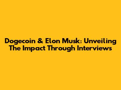 Dogecoin & Elon Musk: Unveiling The Impact Through Interviews