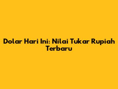 Dolar Hari Ini: Nilai Tukar Rupiah Terbaru