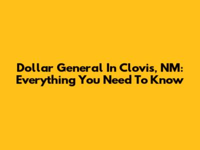 Dollar General In Clovis, NM: Everything You Need To Know
