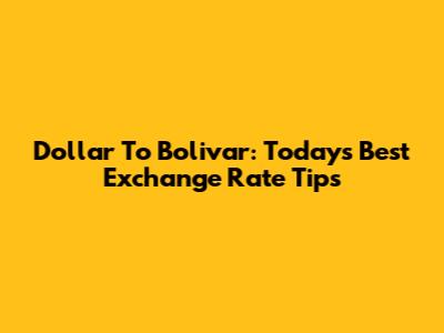 Dollar To Bolivar: Today's Best Exchange Rate Tips