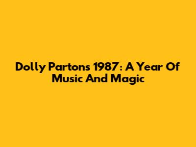 Dolly Parton's 1987: A Year Of Music And Magic