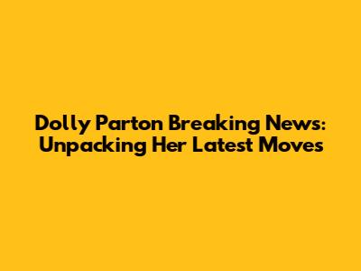 Dolly Parton Breaking News: Unpacking Her Latest Moves