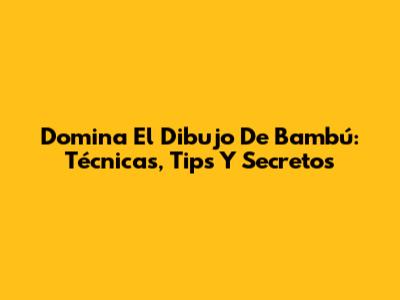 Domina El Dibujo De Bambú: Técnicas, Tips Y Secretos