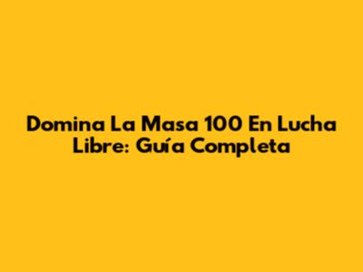 Domina La Masa 100 En Lucha Libre: Guía Completa