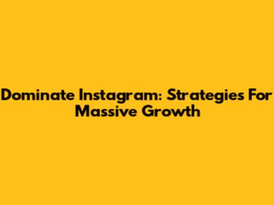 Dominate Instagram: Strategies For Massive Growth