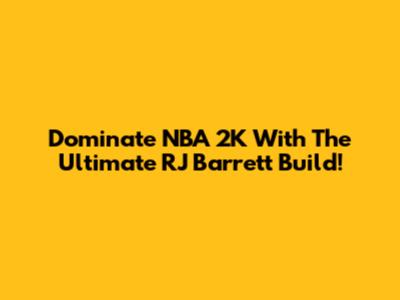 Dominate NBA 2K With The Ultimate RJ Barrett Build!