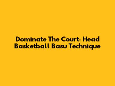 Dominate The Court: Head Basketball Basu Technique